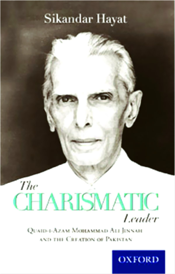 The Charismatic Leader: Quaid-e-Azam Mohammad Ali Jinnah and the Creation of Pakistan by Sikandar Hayat Second Edition, Karachi: Oxford University Press, 2014. 503 pages. PKR 1500