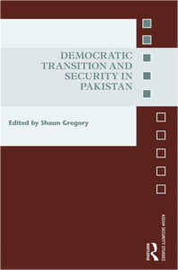 Democratic Transition and Security in Pakistan Gregory, Shaun (edited) (2016) Oxon & New York : Routledge