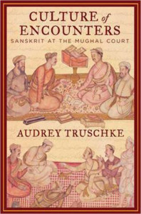 Audrey Truschke (2016) Culture of Encounters: Sanskrit at the Mughal Court Allen Lane p XIII + 362 Price Rs 699 